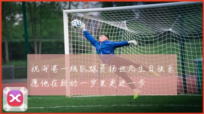 祝海港一线队球员杨世元生日快乐愿他在新的一岁里更进一步