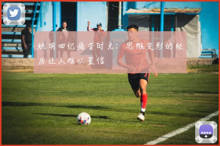 姚明回忆痛苦时光：思维变形的经历让人难以置信