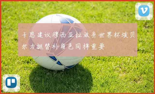 卡恩建议穆西亚拉放弃世界杯埃贝尔力挺替补角色同样重要