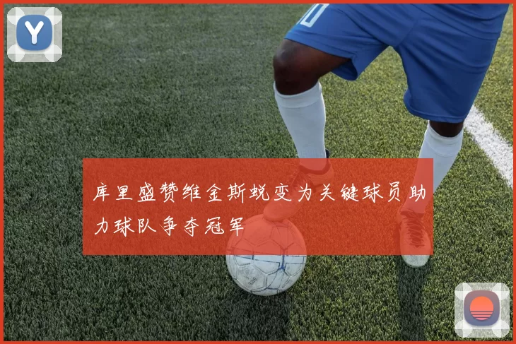 库里盛赞维金斯蜕变为关键球员助力球队争夺冠军