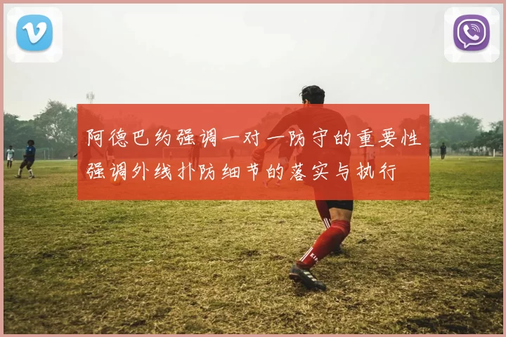 阿德巴约强调一对一防守的重要性强调外线扑防细节的落实与执行