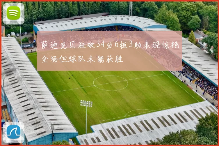 萨迪克贝狂砍34分6板3助表现惊艳全场但球队未能获胜