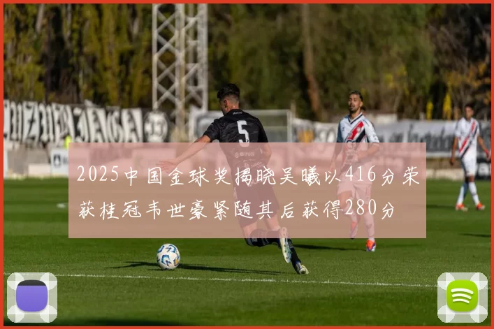 2025中国金球奖揭晓吴曦以416分荣获桂冠韦世豪紧随其后获得280分