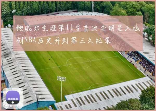 鲍威尔生涯第11季首次全明星入选创NBA历史并列第三久纪录